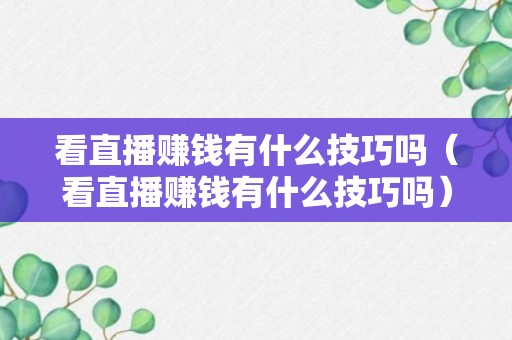 看直播赚钱有什么技巧吗（看直播赚钱有什么技巧吗）