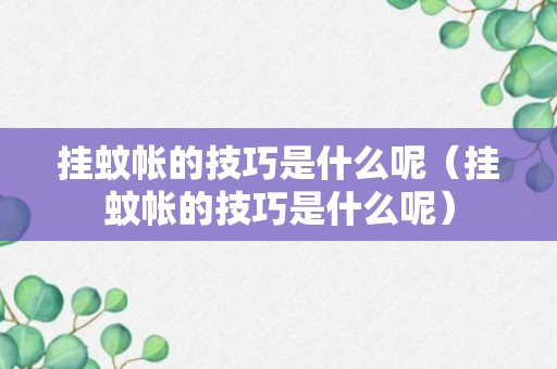 挂蚊帐的技巧是什么呢（挂蚊帐的技巧是什么呢）