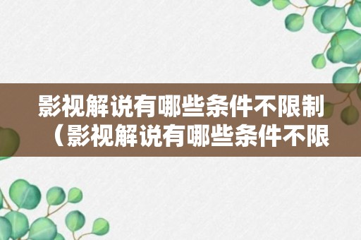 影视解说有哪些条件不限制（影视解说有哪些条件不限制播放）