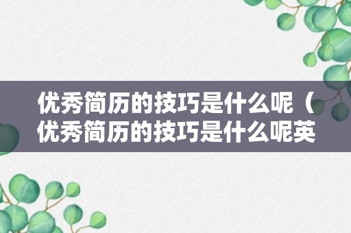 优秀简历的技巧是什么呢（优秀简历的技巧是什么呢英语）