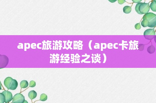 apec旅游攻略（apec卡旅游经验之谈）