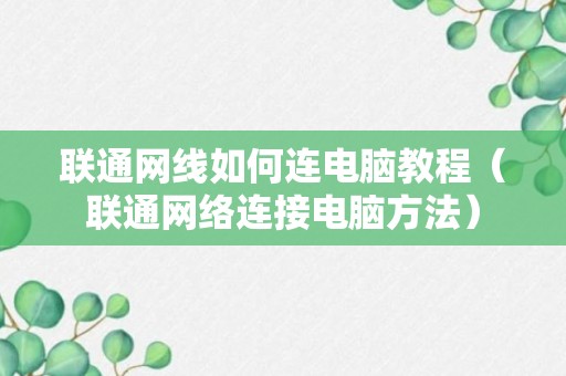 联通网线如何连电脑教程（联通网络连接电脑方法）