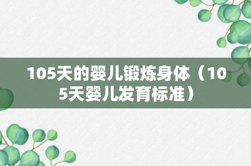 105天的婴儿锻炼身体（105天婴儿发育标准）