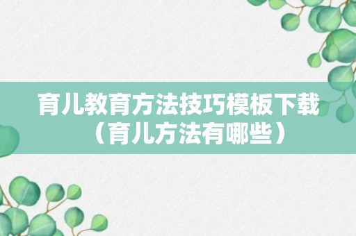 育儿教育方法技巧模板下载（育儿方法有哪些）