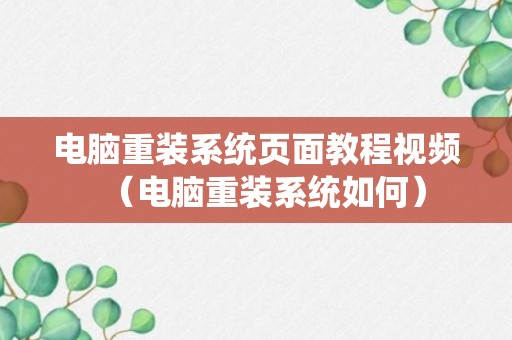 电脑重装系统页面教程视频（电脑重装系统如何）