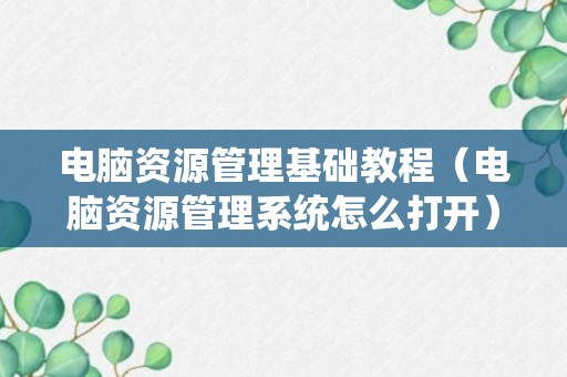 电脑资源管理基础教程（电脑资源管理系统怎么打开）