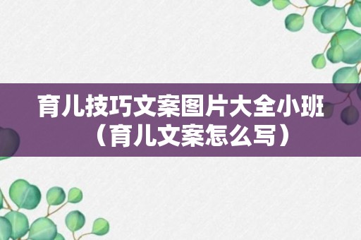 育儿技巧文案图片大全小班（育儿文案怎么写）