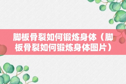 脚板骨裂如何锻炼身体（脚板骨裂如何锻炼身体图片）