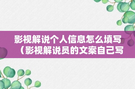 影视解说个人信息怎么填写（影视解说员的文案自己写的吗）