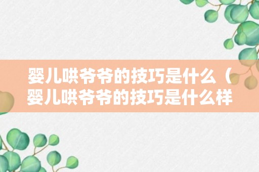 婴儿哄爷爷的技巧是什么（婴儿哄爷爷的技巧是什么样的）