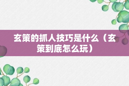 玄策的抓人技巧是什么（玄策到底怎么玩）