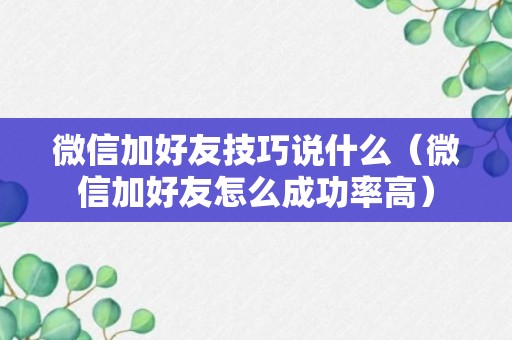 微信加好友技巧说什么（微信加好友怎么成功率高）