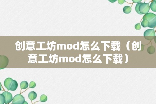 创意工坊mod怎么下载（创意工坊mod怎么下载）