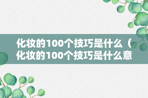 化妆的100个技巧是什么（化妆的100个技巧是什么意思）