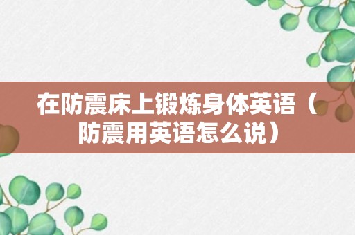 在防震床上锻炼身体英语（防震用英语怎么说）