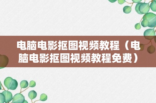 电脑电影抠图视频教程（电脑电影抠图视频教程免费）