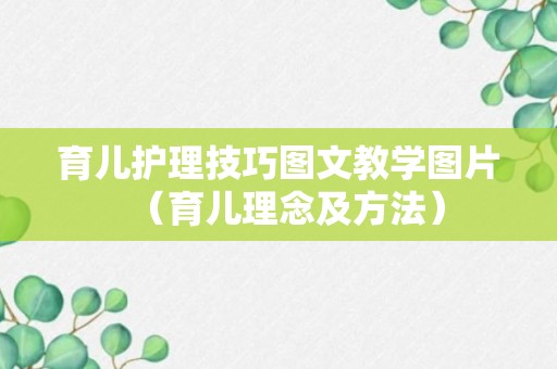 育儿护理技巧图文教学图片（育儿理念及方法）