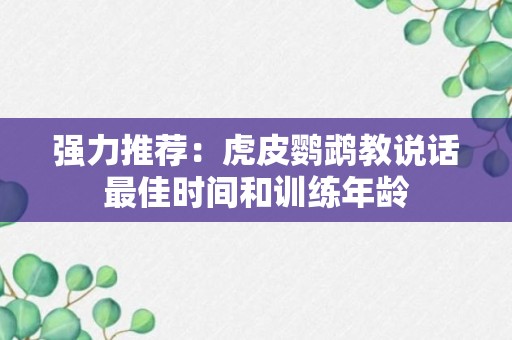 强力推荐：虎皮鹦鹉教说话最佳时间和训练年龄