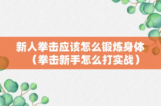 新人拳击应该怎么锻炼身体（拳击新手怎么打实战）