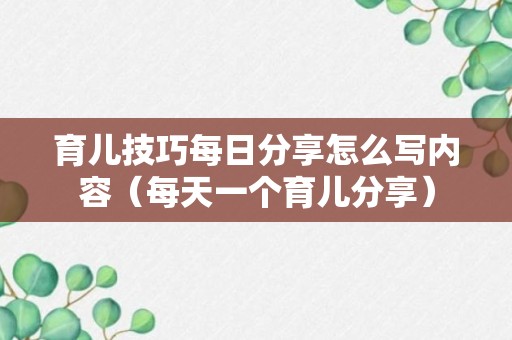 育儿技巧每日分享怎么写内容（每天一个育儿分享）