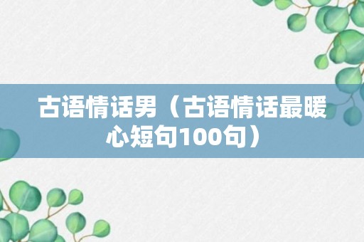 古语情话男（古语情话最暖心短句100句）