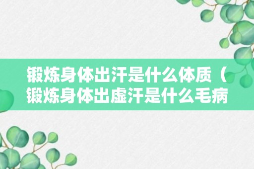 锻炼身体出汗是什么体质（锻炼身体出虚汗是什么毛病）