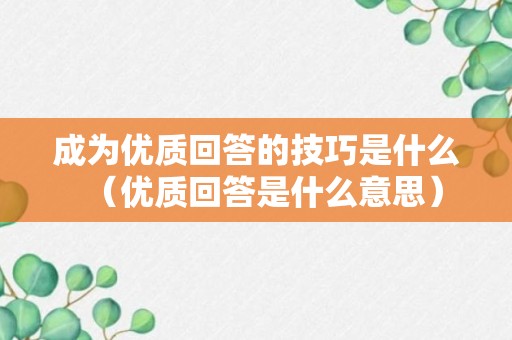 成为优质回答的技巧是什么（优质回答是什么意思）