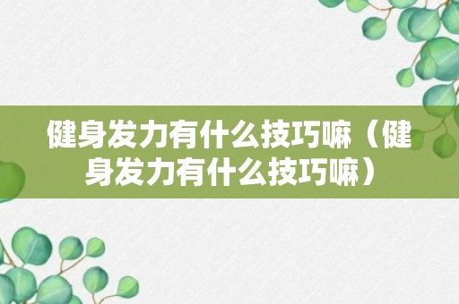 健身发力有什么技巧嘛（健身发力有什么技巧嘛）