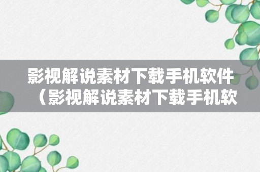 影视解说素材下载手机软件（影视解说素材下载手机软件免费）