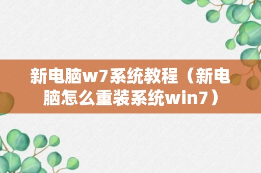 新电脑w7系统教程（新电脑怎么重装系统win7）