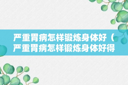 严重胃病怎样锻炼身体好（严重胃病怎样锻炼身体好得快）