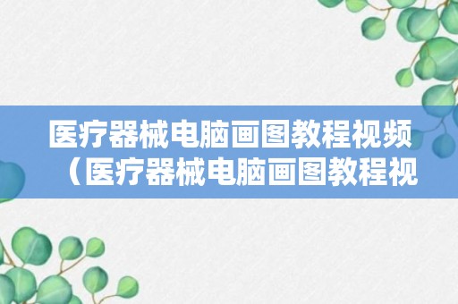 医疗器械电脑画图教程视频（医疗器械电脑画图教程视频全集）