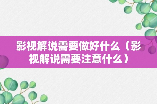 影视解说需要做好什么（影视解说需要注意什么）