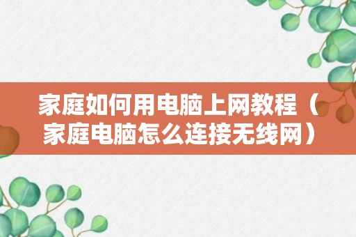 家庭如何用电脑上网教程（家庭电脑怎么连接无线网）