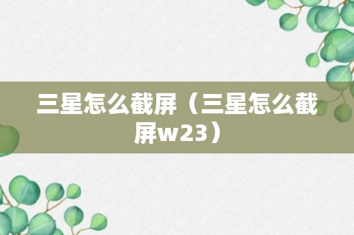 三星怎么截屏（三星怎么截屏w23）