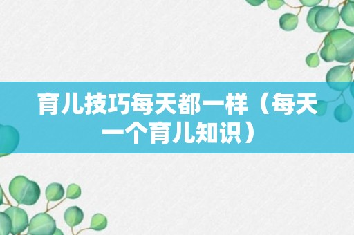 育儿技巧每天都一样（每天一个育儿知识）