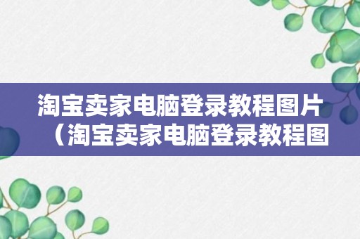 淘宝卖家电脑登录教程图片（淘宝卖家电脑登录教程图片下载）