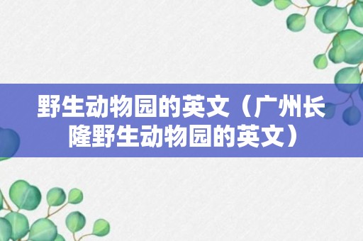 野生动物园的英文（广州长隆野生动物园的英文）