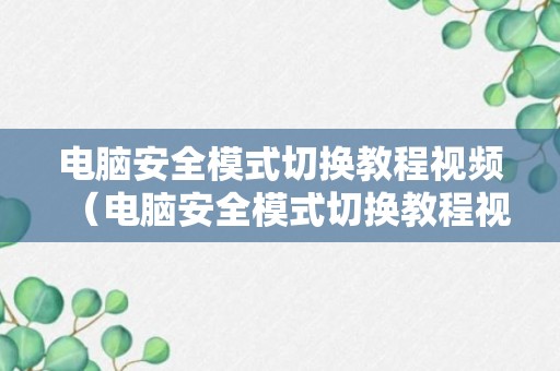 电脑安全模式切换教程视频（电脑安全模式切换教程视频下载）