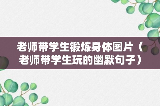 老师带学生锻炼身体图片（老师带学生玩的幽默句子）