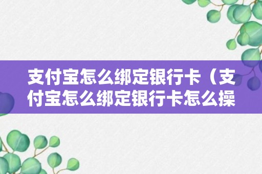 支付宝怎么绑定银行卡（支付宝怎么绑定银行卡怎么操作）