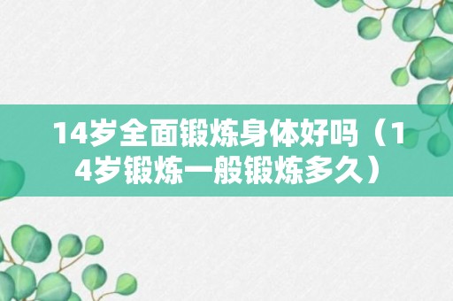 14岁全面锻炼身体好吗（14岁锻炼一般锻炼多久）