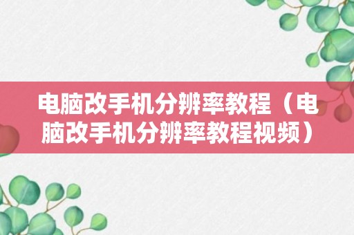 电脑改手机分辨率教程（电脑改手机分辨率教程视频）