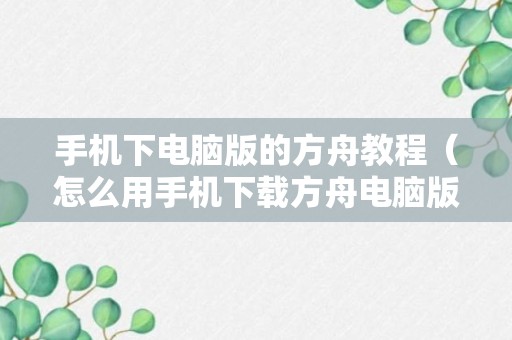 手机下电脑版的方舟教程（怎么用手机下载方舟电脑版）