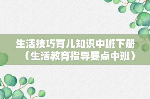 生活技巧育儿知识中班下册（生活教育指导要点中班）