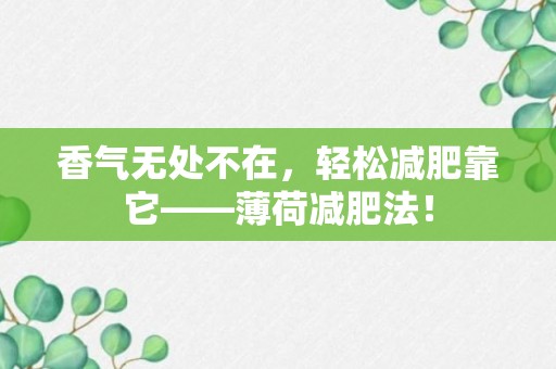 香气无处不在，轻松减肥靠它——薄荷减肥法！