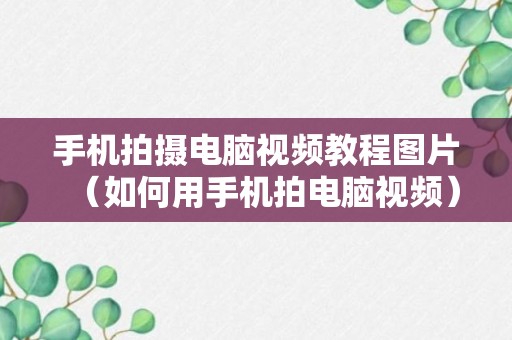 手机拍摄电脑视频教程图片（如何用手机拍电脑视频）