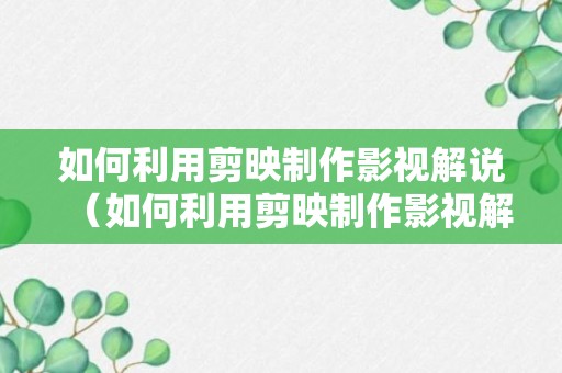 如何利用剪映制作影视解说（如何利用剪映制作影视解说赚钱）