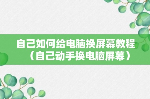 自己如何给电脑换屏幕教程（自己动手换电脑屏幕）