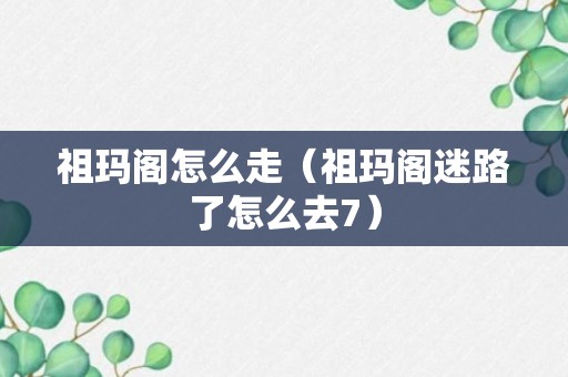 祖玛阁怎么走（祖玛阁迷路了怎么去7）